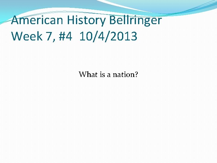American History Bellringer Week 7, #4 10/4/2013 What is a nation? 