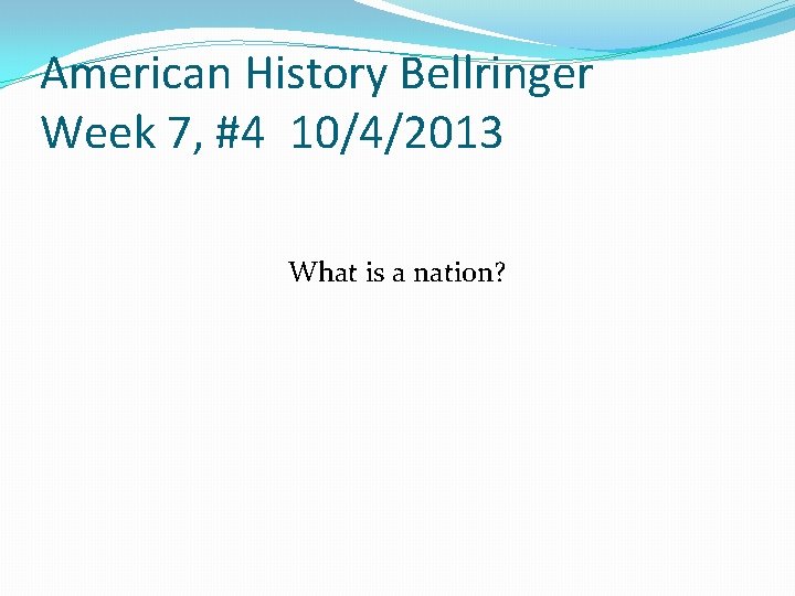 American History Bellringer Week 7, #4 10/4/2013 What is a nation? American History Bellringer Week 7, #4 10/4/2013 What is a nation?