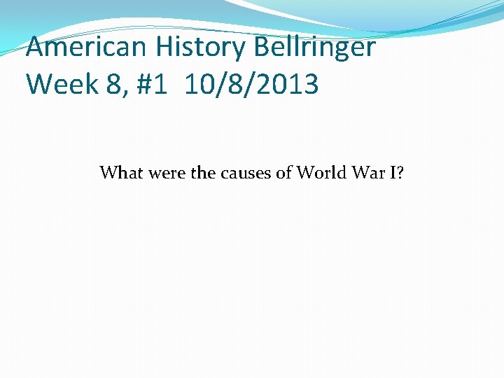 American History Bellringer Week 8, #1 10/8/2013 What were the causes of World War American History Bellringer Week 8, #1 10/8/2013 What were the causes of World War