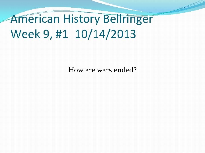 American History Bellringer Week 9, #1 10/14/2013 How are wars ended? 