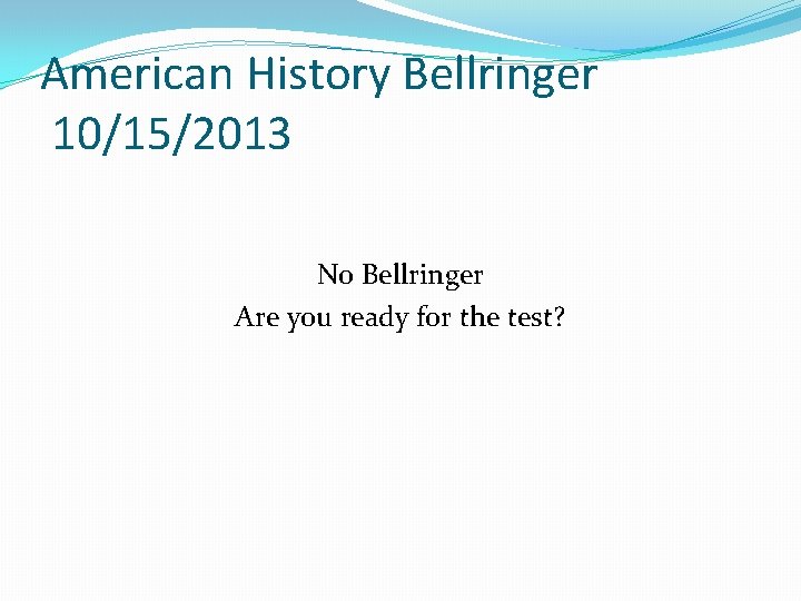 American History Bellringer 10/15/2013 No Bellringer Are you ready for the test? American History Bellringer 10/15/2013 No Bellringer Are you ready for the test?