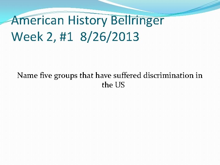 American History Bellringer Week 2, #1 8/26/2013 Name five groups that have suffered discrimination