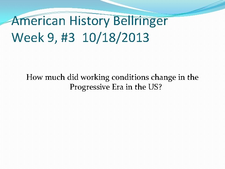 American History Bellringer Week 9, #3 10/18/2013 How much did working conditions change in