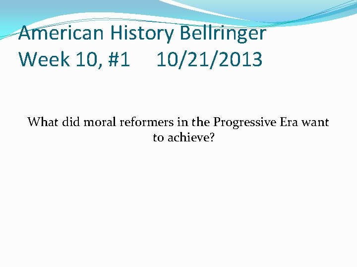 American History Bellringer Week 10, #1 10/21/2013 What did moral reformers in the Progressive