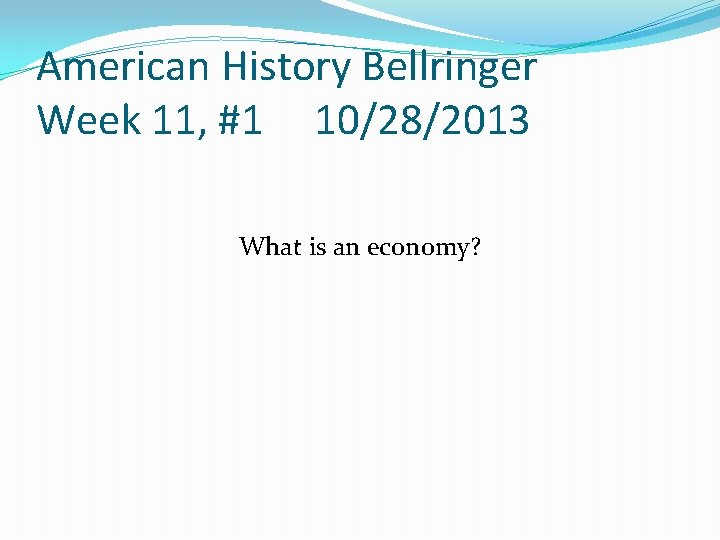 American History Bellringer Week 11, #1 10/28/2013 What is an economy? 