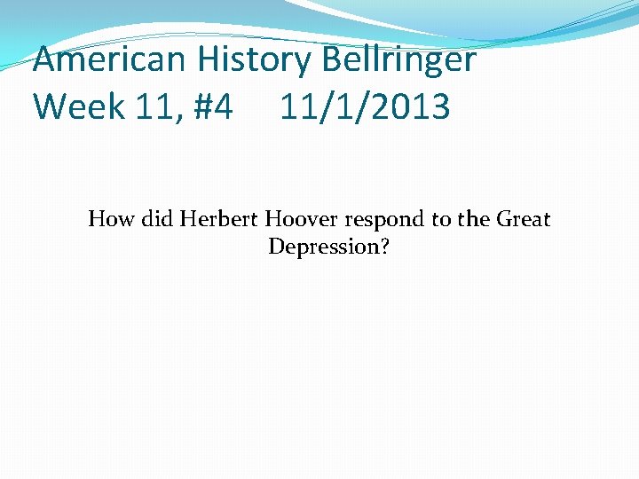 American History Bellringer Week 11, #4 11/1/2013 How did Herbert Hoover respond to the