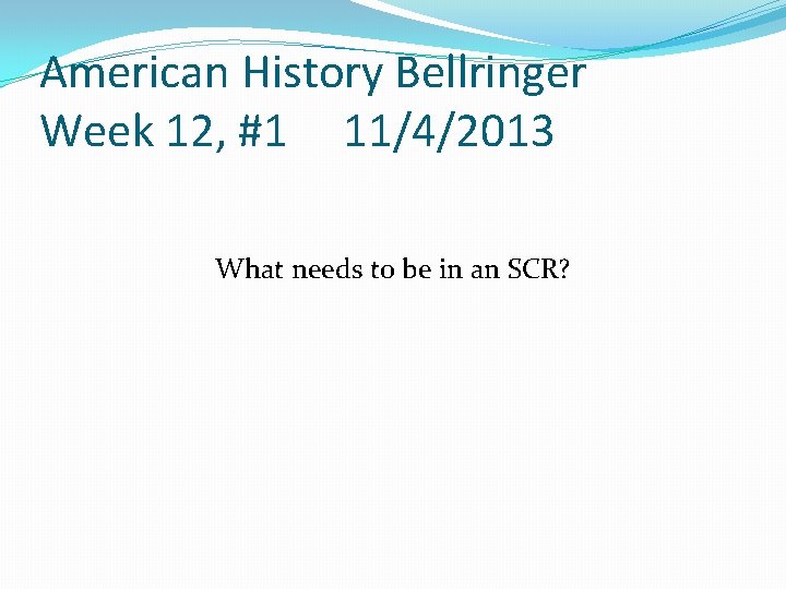 American History Bellringer Week 12, #1 11/4/2013 What needs to be in an SCR? American History Bellringer Week 12, #1 11/4/2013 What needs to be in an SCR?