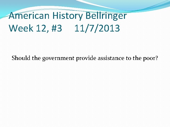 American History Bellringer Week 12, #3 11/7/2013 Should the government provide assistance to the