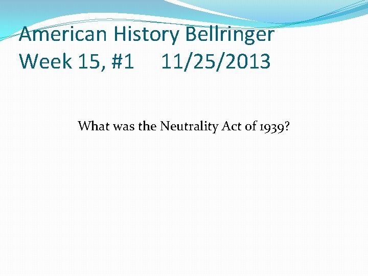 American History Bellringer Week 15, #1 11/25/2013 What was the Neutrality Act of 1939? American History Bellringer Week 15, #1 11/25/2013 What was the Neutrality Act of 1939?