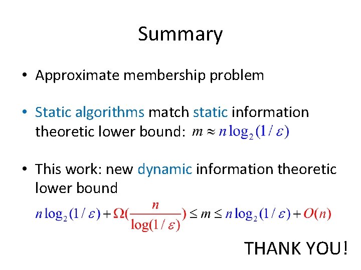 Summary • Approximate membership problem • Static algorithms match static information theoretic lower bound: