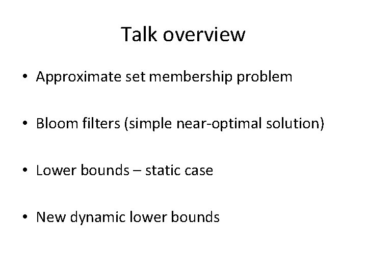 Talk overview • Approximate set membership problem • Bloom filters (simple near-optimal solution) •