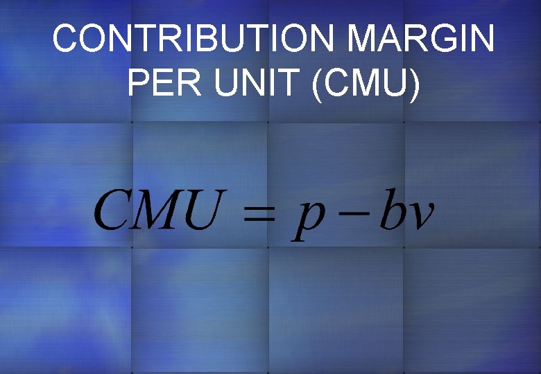 CONTRIBUTION MARGIN PER UNIT (CMU) 