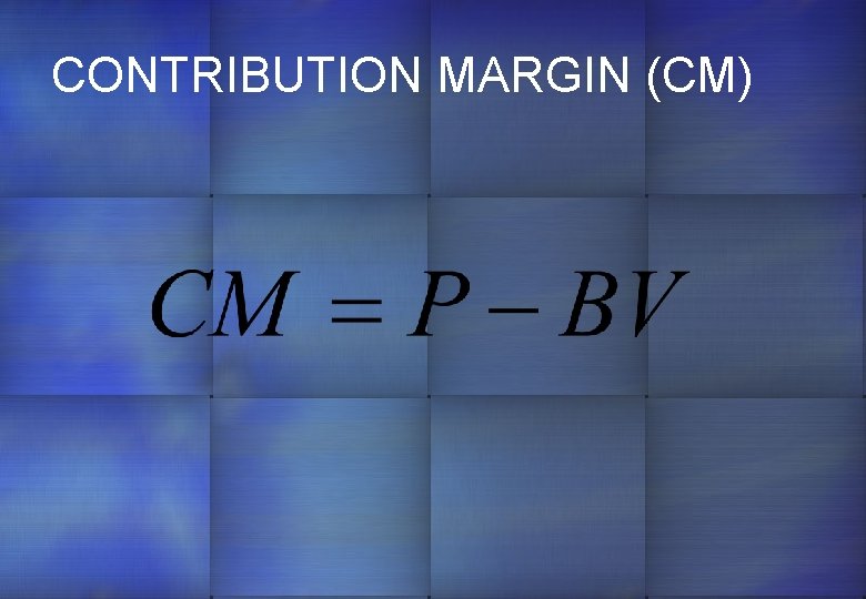 CONTRIBUTION MARGIN (CM) 