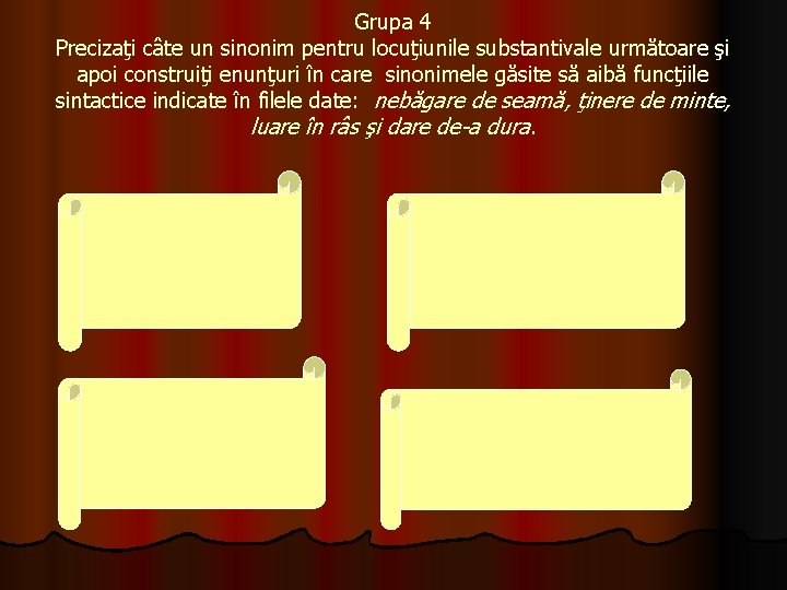 Grupa 4 Precizaţi câte un sinonim pentru locuţiunile substantivale următoare şi apoi construiţi enunţuri