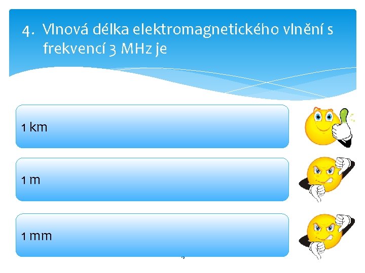 4. Vlnová délka elektromagnetického vlnění s frekvencí 3 MHz je 1 km 1 mm