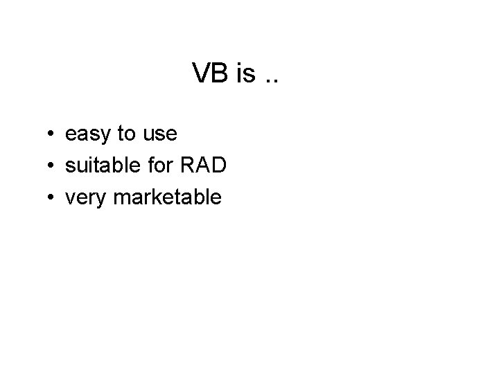 VB is. . • easy to use • suitable for RAD • very marketable