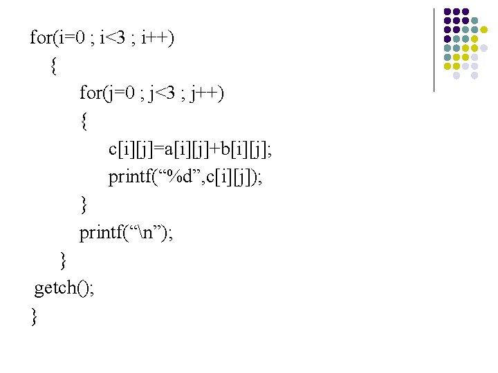 for(i=0 ; i<3 ; i++) { for(j=0 ; j<3 ; j++) { c[i][j]=a[i][j]+b[i][j]; printf(“%d”,