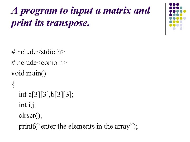 A program to input a matrix and print its transpose. #include<stdio. h> #include<conio. h>