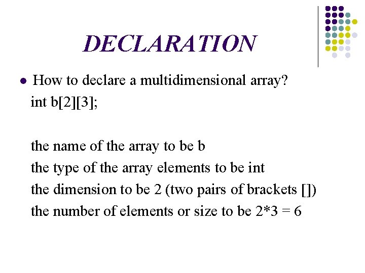DECLARATION l How to declare a multidimensional array? int b[2][3]; the name of the