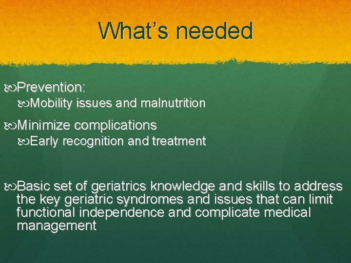 What’s needed Prevention: Mobility issues and malnutrition Minimize complications Early recognition and treatment Basic