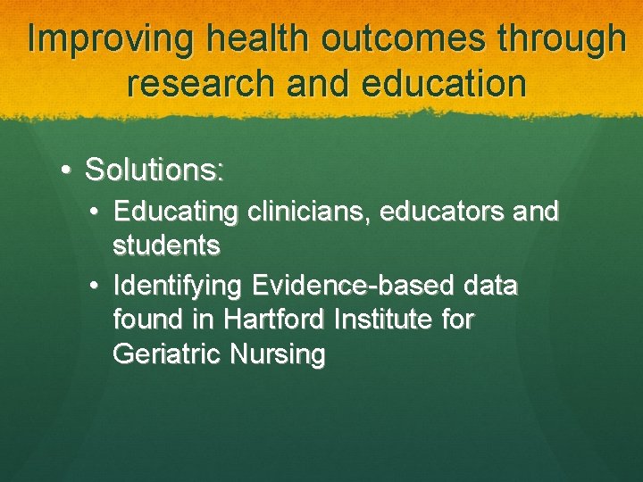 Improving health outcomes through research and education • Solutions: • Educating clinicians, educators and