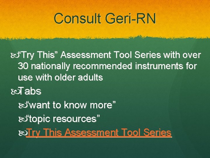 Consult Geri-RN “Try This” Assessment Tool Series with over 30 nationally recommended instruments for