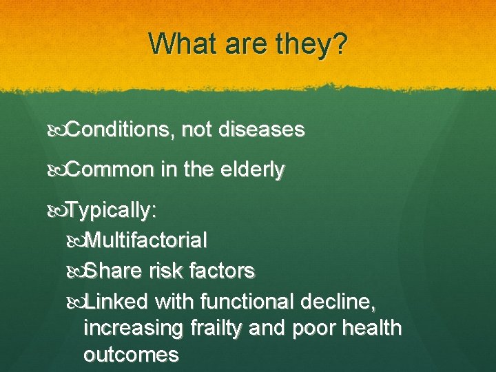 What are they? Conditions, not diseases Common in the elderly Typically: Multifactorial Share risk