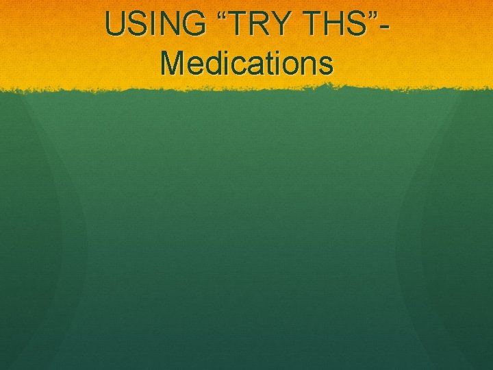 USING “TRY THS”- Medications 