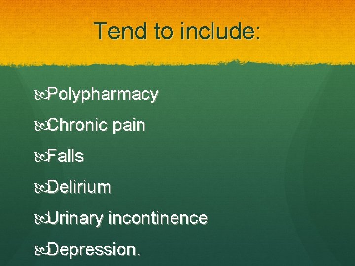 Tend to include: Polypharmacy Chronic pain Falls Delirium Urinary incontinence Depression. 