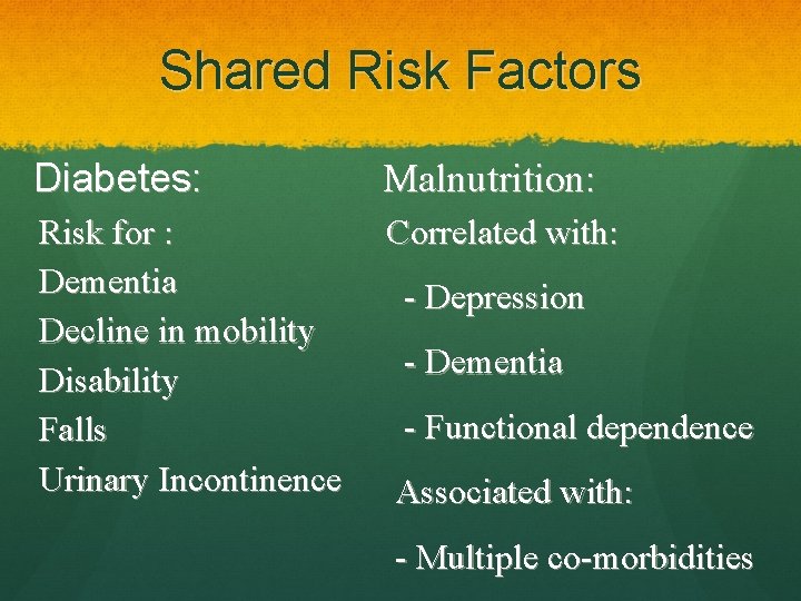 Shared Risk Factors Diabetes: Malnutrition: Risk for : Dementia Decline in mobility Disability Falls
