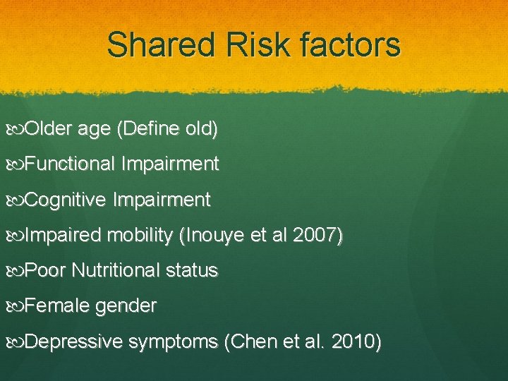 Shared Risk factors Older age (Define old) Functional Impairment Cognitive Impairment Impaired mobility (Inouye