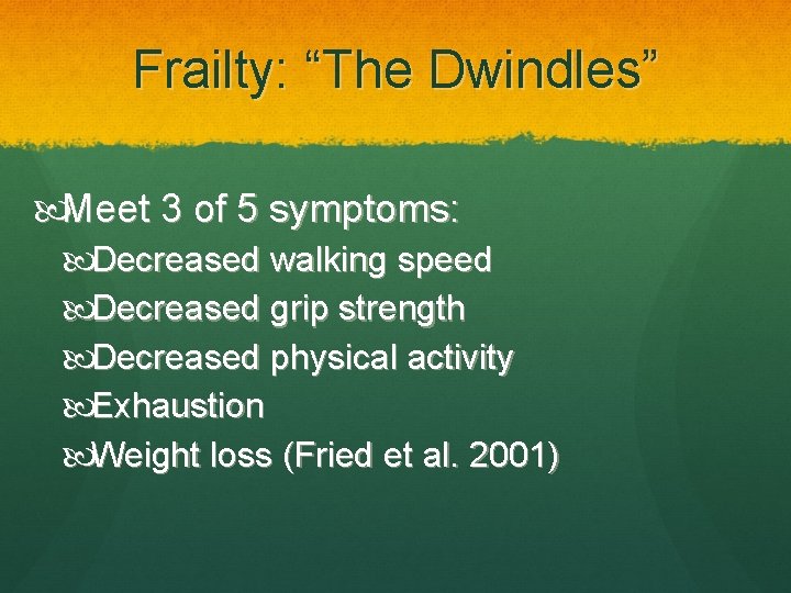 Frailty: “The Dwindles” Meet 3 of 5 symptoms: Decreased walking speed Decreased grip strength