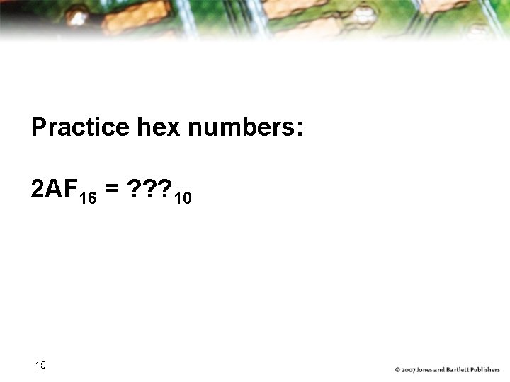 Practice hex numbers: 2 AF 16 = ? ? ? 10 15 