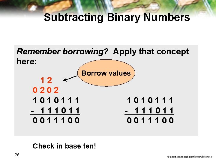 Subtracting Binary Numbers Remember borrowing? Apply that concept here: Borrow values 1 2 0