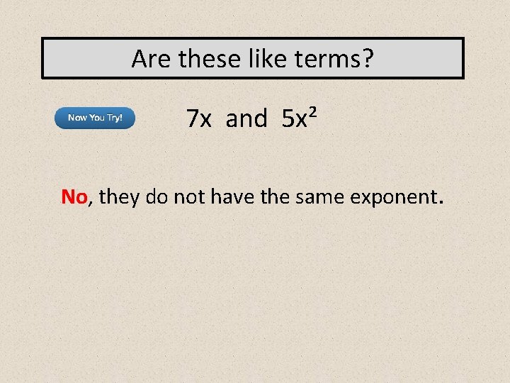 Are these like terms? 7 x and 5 x² No, they do not have