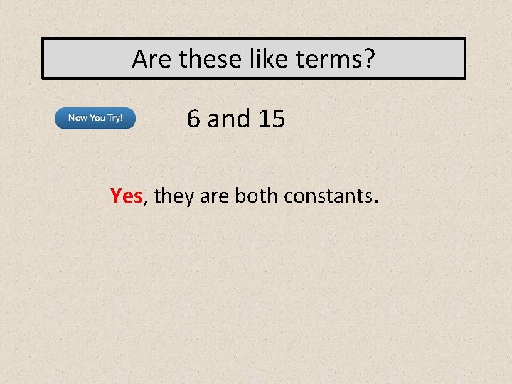 Are these like terms? 6 and 15 Yes, they are both constants. 