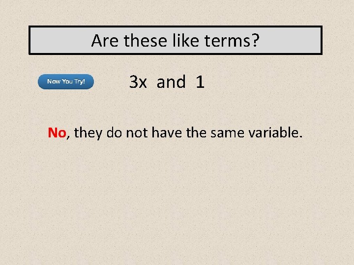 Are these like terms? 3 x and 1 No, they do not have the