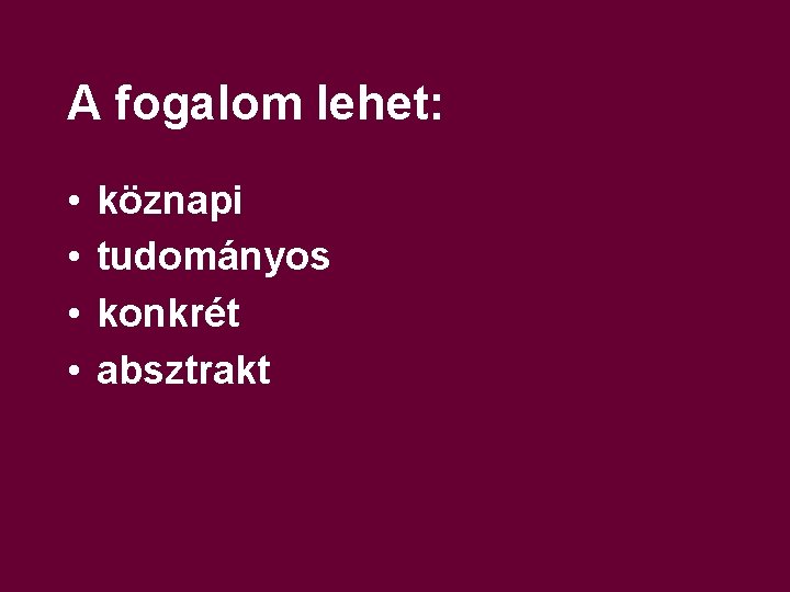 A fogalom lehet: • • köznapi tudományos konkrét absztrakt 