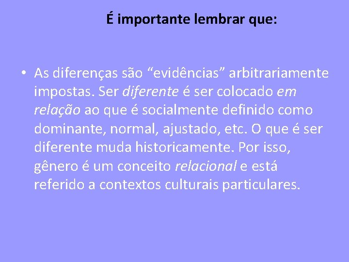 É importante lembrar que: • As diferenças são “evidências” arbitrariamente impostas. Ser diferente é