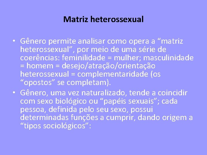 Matriz heterossexual • Gênero permite analisar como opera a “matriz heterossexual”, por meio de