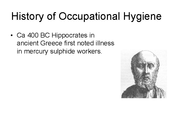 History of Occupational Hygiene • Ca 400 BC Hippocrates in ancient Greece first noted