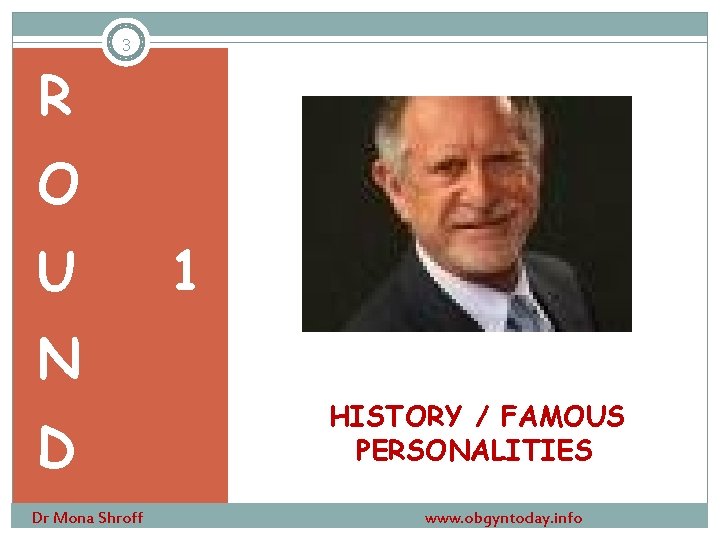 3 R O U 1 N D Dr Mona Shroff HISTORY / FAMOUS PERSONALITIES