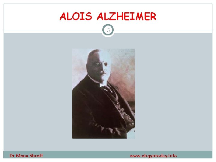 ALOIS ALZHEIMER 5 Dr Mona Shroff www. obgyntoday. info 