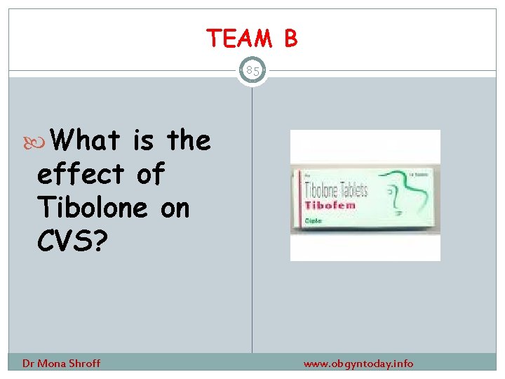 TEAM B 85 What is the effect of Tibolone on CVS? Dr Mona Shroff