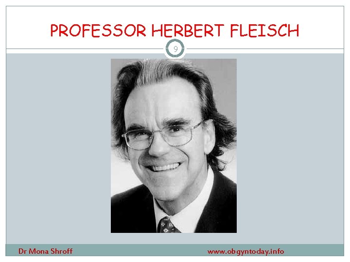 PROFESSOR HERBERT FLEISCH 9 Dr Mona Shroff www. obgyntoday. info 