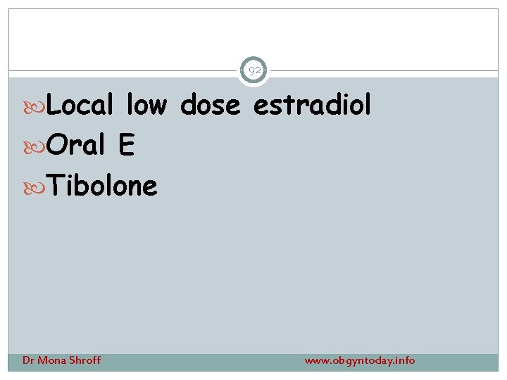 92 Local low dose estradiol Oral E Tibolone Dr Mona Shroff www. obgyntoday. info