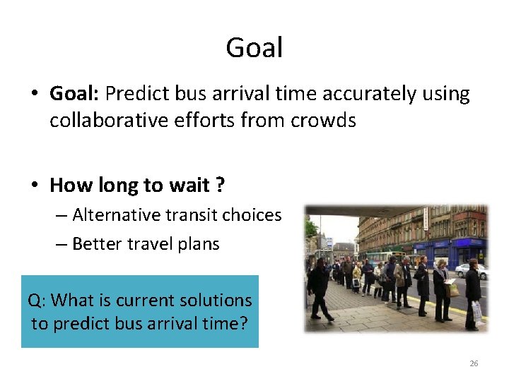 Goal • Goal: Predict bus arrival time accurately using collaborative efforts from crowds •
