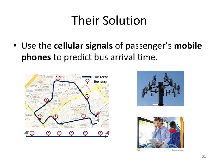 Their Solution • Use the cellular signals of passenger’s mobile phones to predict bus