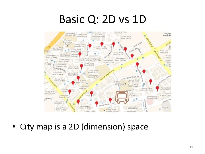 Basic Q: 2 D vs 1 D • City map is a 2 D