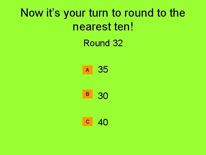 Now it’s your turn to round to the nearest ten! Round 32 A 35